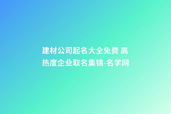 建材公司起名大全免费 高热度企业取名集锦-名学网